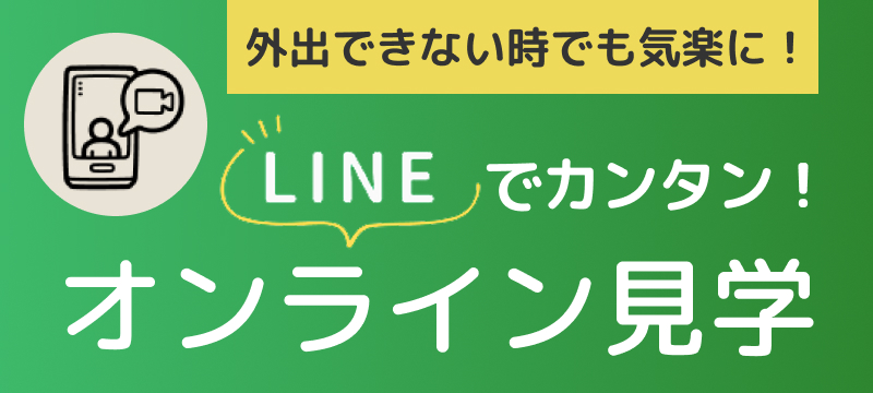 外出できない時でも気楽に！LINEでカンタン！オンライン見学