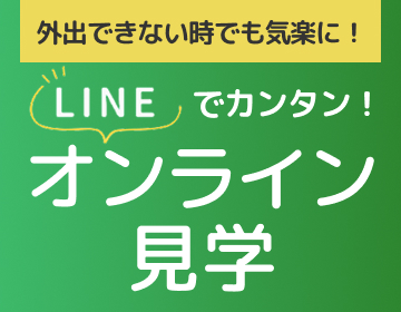 外出できない時でも気楽に！LINEでカンタン！オンライン見学